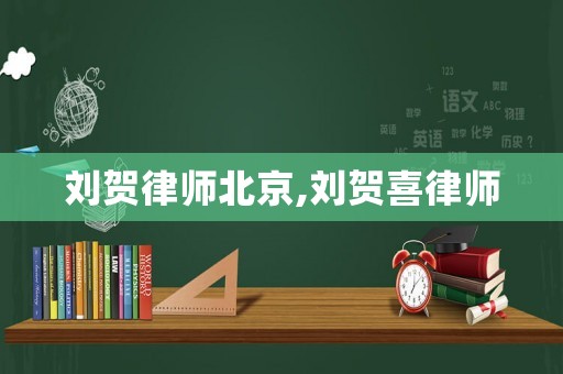 劉賀律師北京,劉賀喜律師