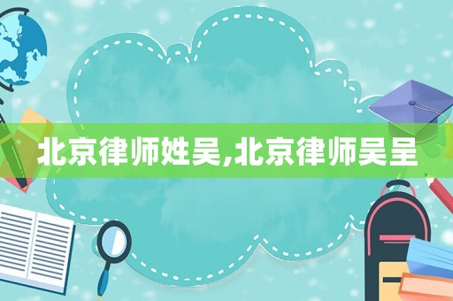 北京律師姓吳,北京律師吳呈