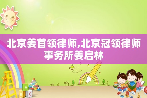 北京姜首領律師,北京冠領律師事務所姜啟林