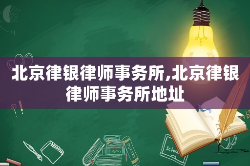 北京律銀律師事務所,北京律銀律師事務所地址