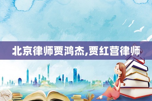 北京律師賈鴻杰,賈紅營律師