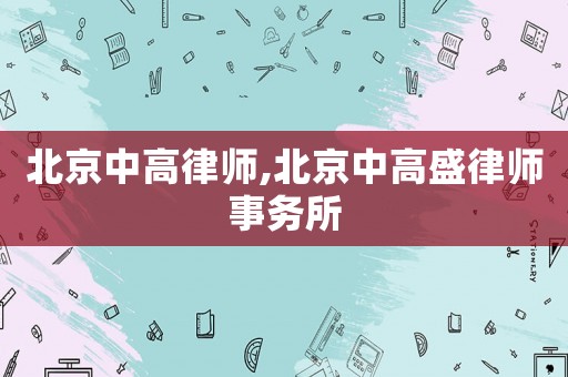北京中高律師,北京中高盛律師事務所