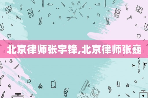 北京律師張宇鋒,北京律師張巍