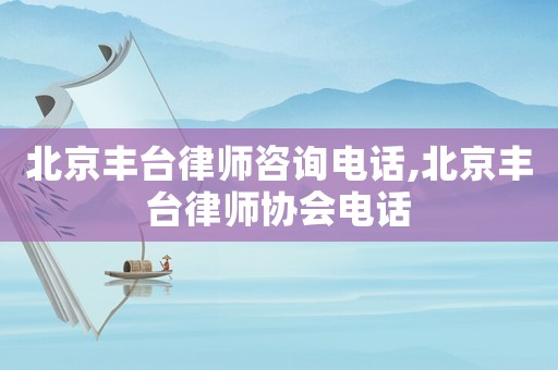 北京豐臺律師咨詢電話,北京豐臺律師協會電話