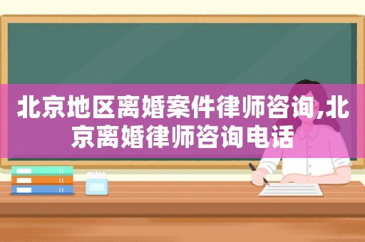 北京地區(qū)離婚案件律師咨詢,北京離婚律師咨詢電話