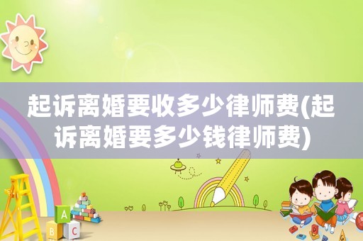 起訴離婚要收多少律師費(起訴離婚要多少錢律師費)