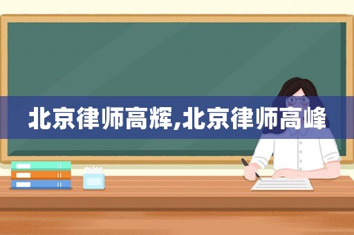 北京律師高輝,北京律師高峰