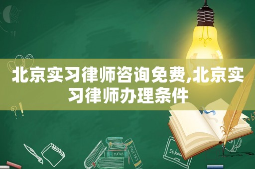 北京實(shí)習(xí)律師咨詢免費(fèi),北京實(shí)習(xí)律師辦理?xiàng)l件