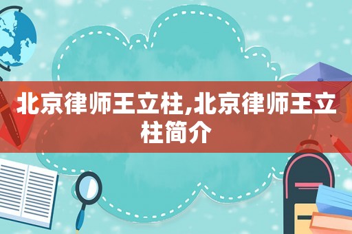 北京律師王立柱,北京律師王立柱簡介