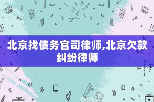 北京找債務(wù)官司律師,北京欠款糾紛律師