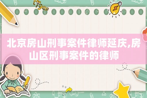 北京房山刑事案件律師延慶,房山區刑事案件的律師
