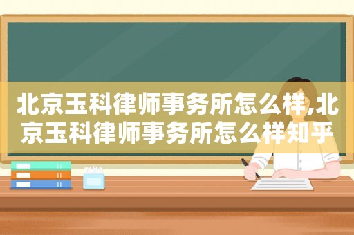 北京玉科律師事務所怎么樣,北京玉科律師事務所怎么樣知乎