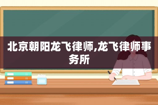 北京朝陽龍飛律師,龍飛律師事務(wù)所