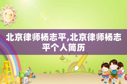 北京律師楊志平,北京律師楊志平個人簡歷