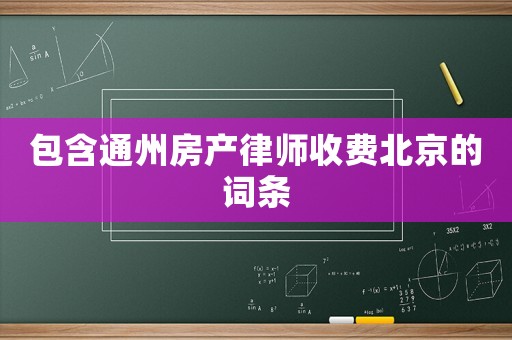 包含通州房產律師收費北京的詞條