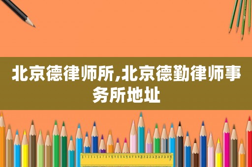 北京德律師所,北京德勤律師事務(wù)所地址