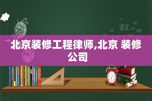 北京裝修工程律師,北京 裝修 公司