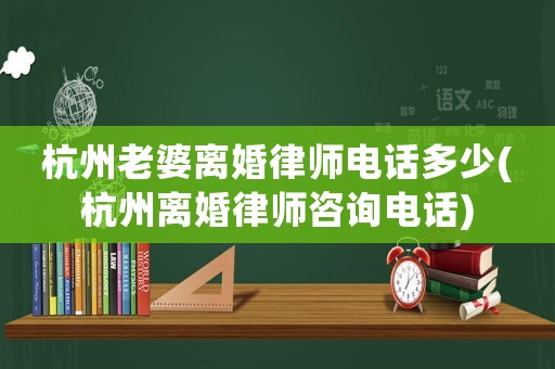 杭州老婆離婚律師電話多少(杭州離婚律師咨詢電話)
