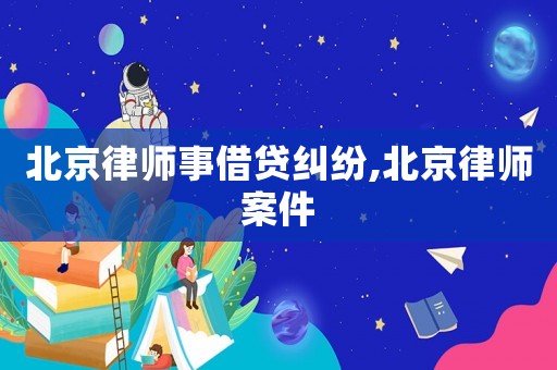 北京律師事借貸糾紛,北京律師案件