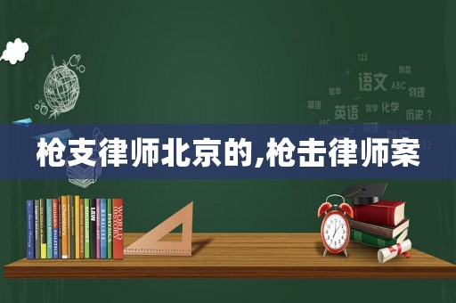 槍支律師北京的,槍擊律師案