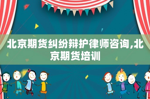 北京期貨糾紛辯護律師咨詢,北京期貨培訓(xùn)