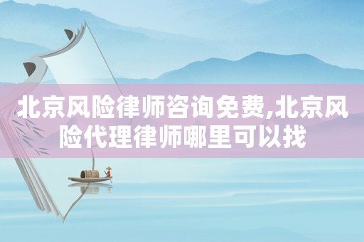 北京風險律師咨詢免費,北京風險代理律師哪里可以找