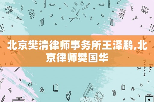 北京樊清律師事務所王澤鵬,北京律師樊國華