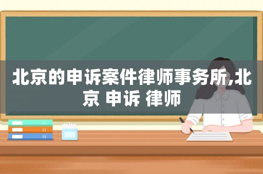 北京的申訴案件律師事務所,北京 申訴 律師