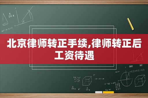 北京律師轉(zhuǎn)正手續(xù),律師轉(zhuǎn)正后工資待遇