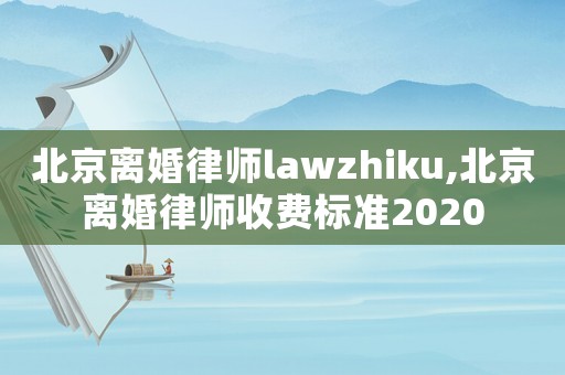 北京離婚律師lawzhiku,北京離婚律師收費標準2020