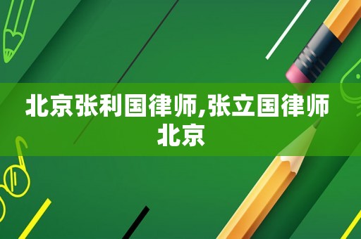 北京張利國(guó)律師,張立國(guó)律師 北京