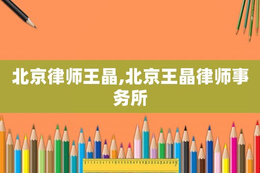 北京律師王晶,北京王晶律師事務所