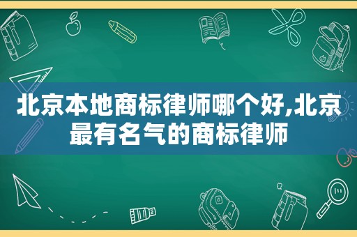 北京本地商標律師哪個好,北京最有名氣的商標律師