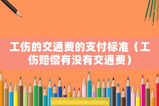 工傷的交通費的支付標準（工傷賠償有沒有交通費）