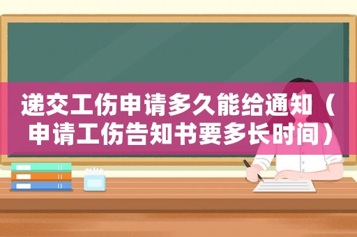 遞交工傷申請多久能給通知（申請工傷告知書要多長時間）
