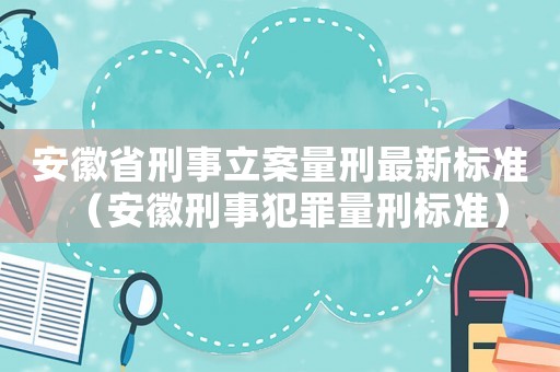 安徽省刑事立案量刑最新標準（安徽刑事犯罪量刑標準）