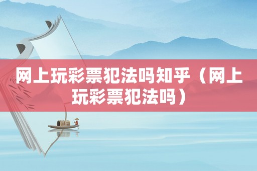 網上玩彩票犯法嗎知乎（網上玩彩票犯法嗎）