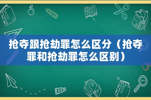 搶奪跟搶劫罪怎么區分（搶奪罪和搶劫罪怎么區別）