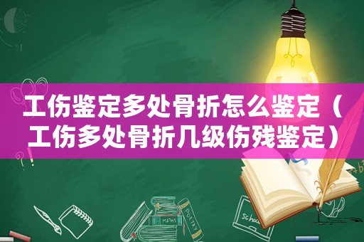 工傷鑒定多處骨折怎么鑒定（工傷多處骨折幾級傷殘鑒定）
