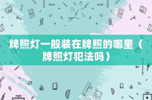 牌照燈一般裝在牌照的哪里（牌照燈犯法嗎）