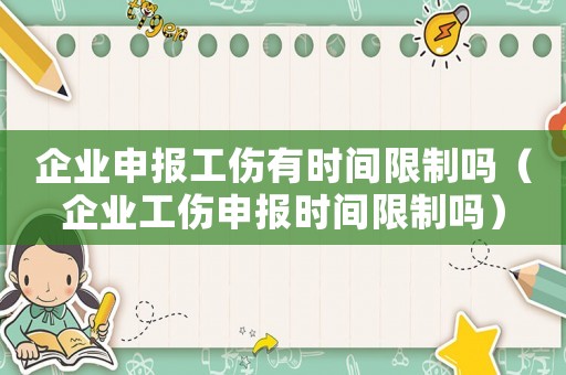 企業申報工傷有時間限制嗎（企業工傷申報時間限制嗎）