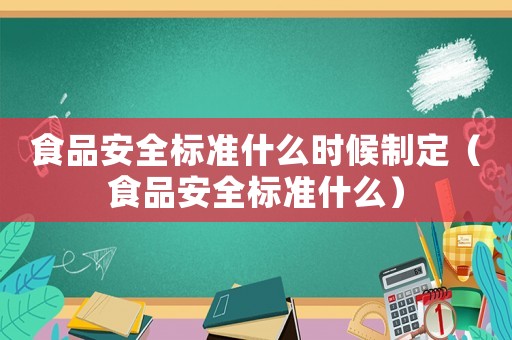 食品安全標準什么時候制定（食品安全標準什么）