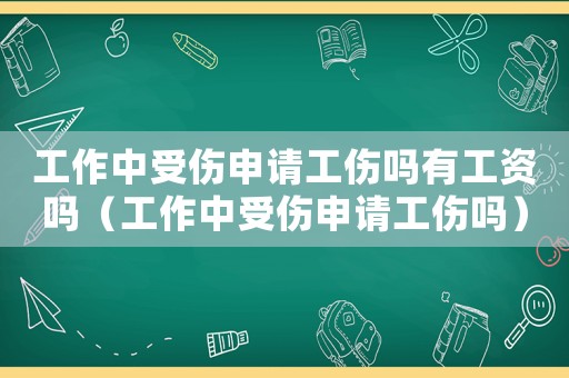 工作中受傷申請工傷嗎有工資嗎（工作中受傷申請工傷嗎）