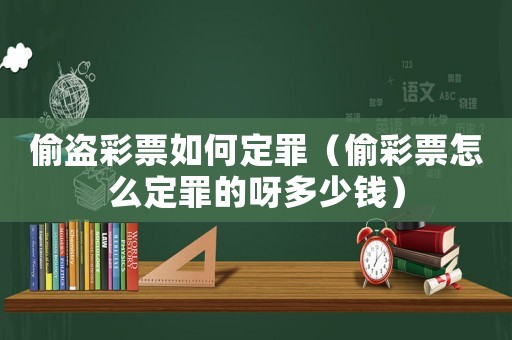 偷盜彩票如何定罪（偷彩票怎么定罪的呀多少錢）