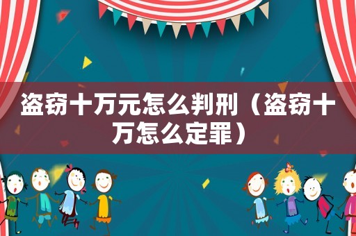 盜竊十萬元怎么判刑（盜竊十萬怎么定罪）