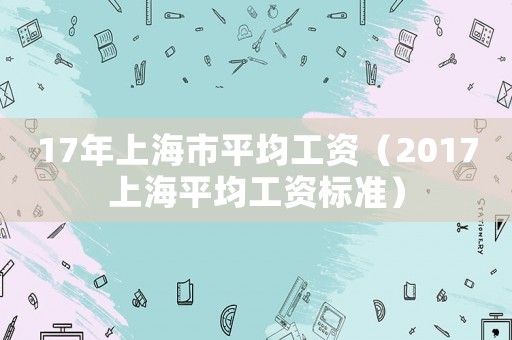 17年上海市平均工資（2017上海平均工資標準）