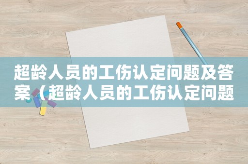 超齡人員的工傷認定問題及答案（超齡人員的工傷認定問題）
