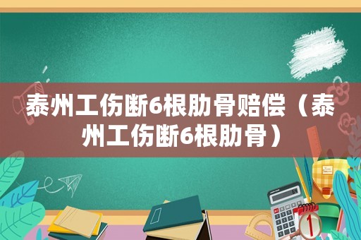 泰州工傷斷6根肋骨賠償（泰州工傷斷6根肋骨）