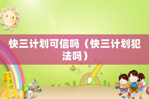 快三計劃可信嗎（快三計劃犯法嗎）