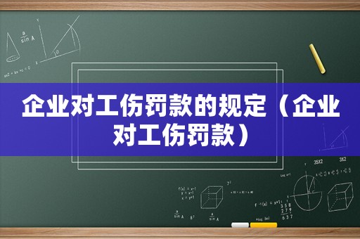 企業對工傷罰款的規定（企業對工傷罰款）